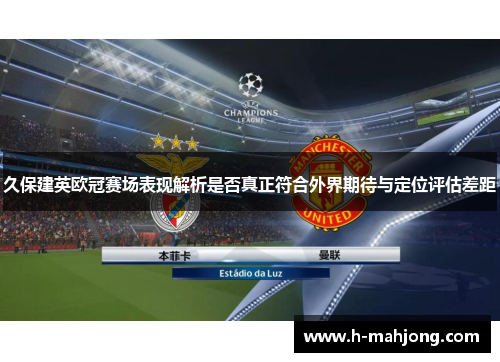 久保建英欧冠赛场表现解析是否真正符合外界期待与定位评估差距 久保建英欧冠赛场表现解析是否真正符合外界期待与定位评估差距
