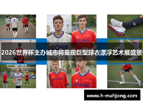 2026世界杯主办城市将呈现巨型球衣漂浮艺术展盛景 2026世界杯主办城市将呈现巨型球衣漂浮艺术展盛景