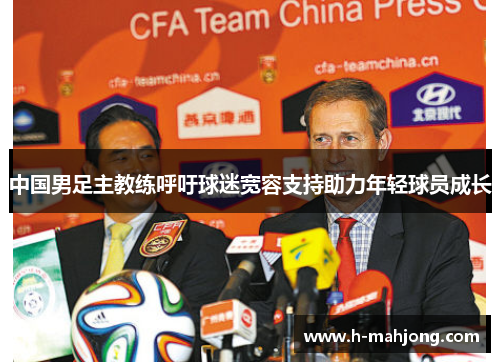 中国男足主教练呼吁球迷宽容支持助力年轻球员成长