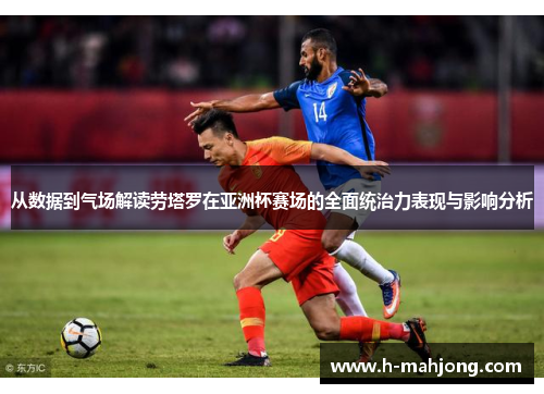 从数据到气场解读劳塔罗在亚洲杯赛场的全面统治力表现与影响分析 从数据到气场解读劳塔罗在亚洲杯赛场的全面统治力表现与影响分析