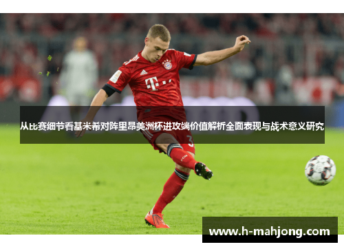 从比赛细节看基米希对阵里昂美洲杯进攻端价值解析全面表现与战术意义研究
