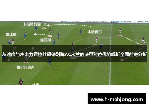 从速度与冲击力看拉什福德对阵AC米兰的法甲对位优势解析全面前瞻分析 从速度与冲击力看拉什福德对阵AC米兰的法甲对位优势解析全面前瞻分析