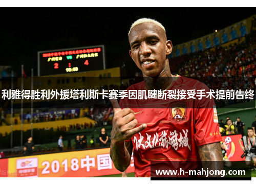 利雅得胜利外援塔利斯卡赛季因肌腱断裂接受手术提前告终 利雅得胜利外援塔利斯卡赛季因肌腱断裂接受手术提前告终