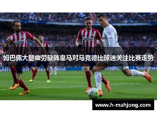 姆巴佩大腿疲劳缺阵皇马对马竞德比球迷关注比赛走势