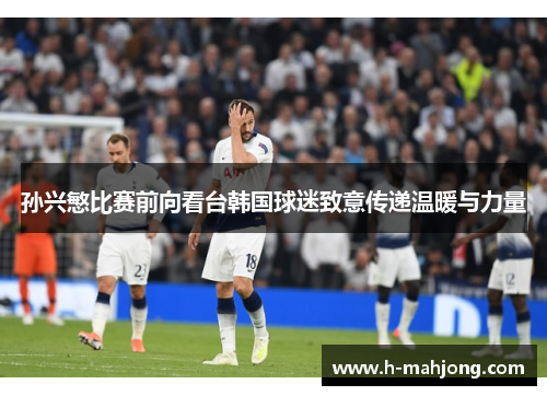 孙兴慜比赛前向看台韩国球迷致意传递温暖与力量