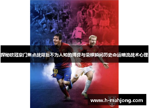 探秘欧冠豪门焦点战背后不为人知的博弈与荣耀瞬间历史命运暗流战术心理