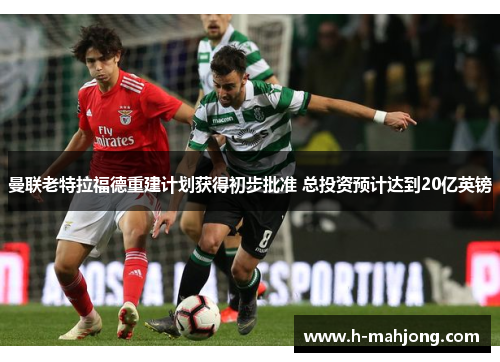 曼联老特拉福德重建计划获得初步批准 总投资预计达到20亿英镑