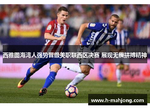 西雅图海湾人强势晋级美职联西区决赛 展现无畏拼搏精神