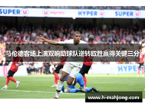 马伦德客场上演双响助球队逆转取胜赢得关键三分
