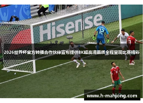 2026世界杯官方转播合作伙伴宣布提供8K超高清画质全程呈现比赛精彩