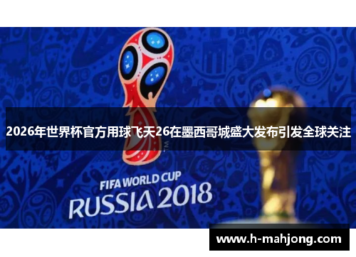 2026年世界杯官方用球飞天26在墨西哥城盛大发布引发全球关注
