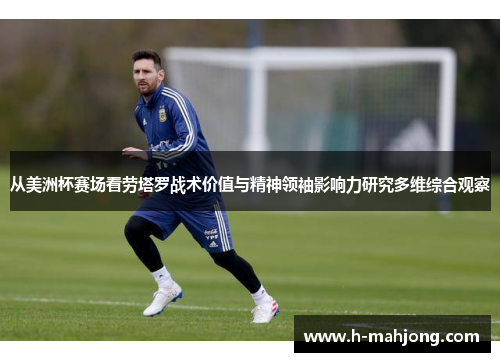 从美洲杯赛场看劳塔罗战术价值与精神领袖影响力研究多维综合观察
