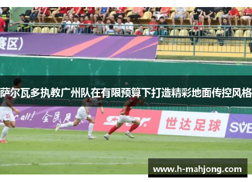 萨尔瓦多执教广州队在有限预算下打造精彩地面传控风格
