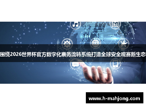 围绕2026世界杯官方数字化票务流转系统打造全球安全观赛新生态 围绕2026世界杯官方数字化票务流转系统打造全球安全观赛新生态