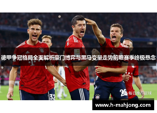 德甲争冠格局全面解析豪门博弈与黑马变量走势前瞻赛季终极悬念