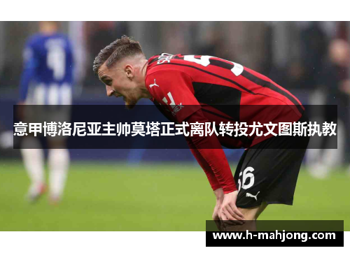 意甲博洛尼亚主帅莫塔正式离队转投尤文图斯执教