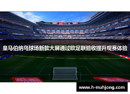 皇马伯纳乌球场新款大屏通过欧足联验收提升观赛体验