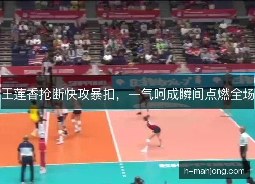 王莲香抢断快攻暴扣,一气呵成瞬间点燃全场 王莲香抢断快攻暴扣,一气呵成瞬间点燃全场